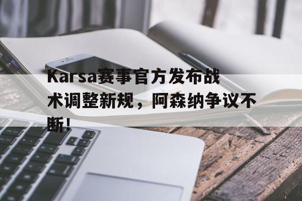 包含Karsa赛事官方发布战术调整新规，阿森纳争议不断！的词条